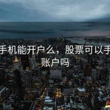 股票手机能开户么，股票可以手机开账户吗
