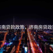 济南贷款政策，济南房贷政策