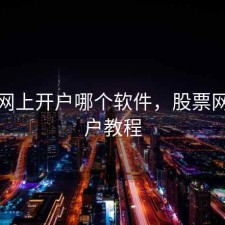 股票网上开户哪个软件，股票网上开户教程