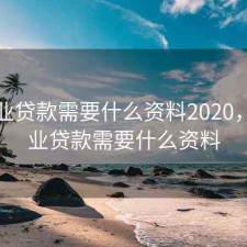 办商业贷款需要什么资料2020，办商业贷款需要什么资料