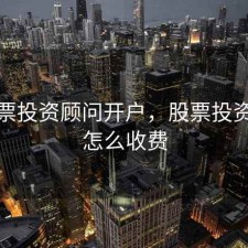做股票投资顾问开户，股票投资顾问怎么收费