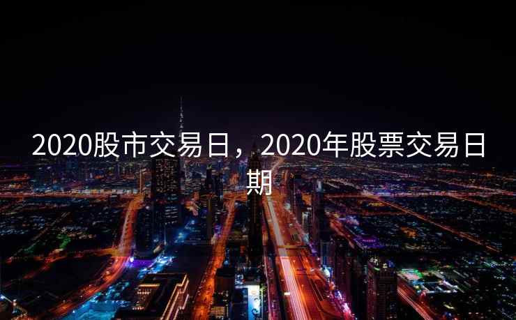 2020股市交易日,2020年股票交易日期 第1张 2020股市交易日,2020年股票交易日期 第1张