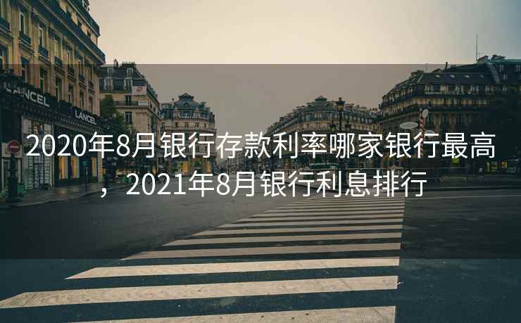 2020年8月银行存款利率哪家银行最高，2021年8月银行利息排行  第2张