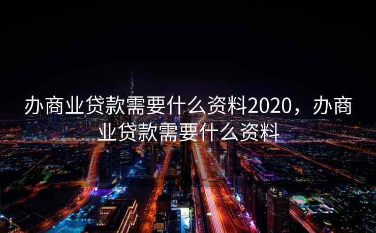 办商业贷款需要什么资料2020,办商业贷款需要什么资料 第2张 办商业贷款需要什么资料2020,办商业贷款需要什么资料 第2张