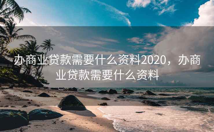 办商业贷款需要什么资料2020,办商业贷款需要什么资料 第1张 办商业贷款需要什么资料2020,办商业贷款需要什么资料 第1张