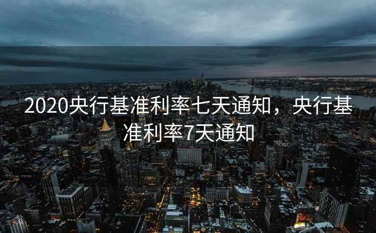 2020央行基准利率七天通知,央行基准利率7天通知 第1张 2020央行基准利率七天通知,央行基准利率7天通知 第1张