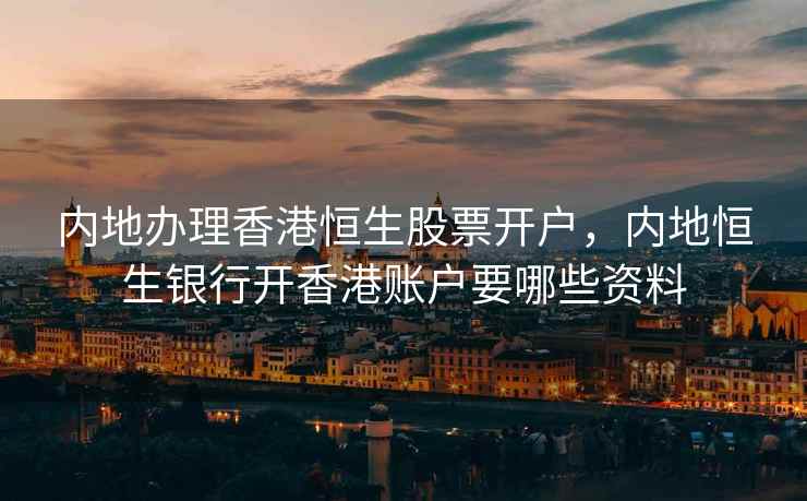 内地办理香港恒生股票开户，内地恒生银行开香港账户要哪些资料  第2张