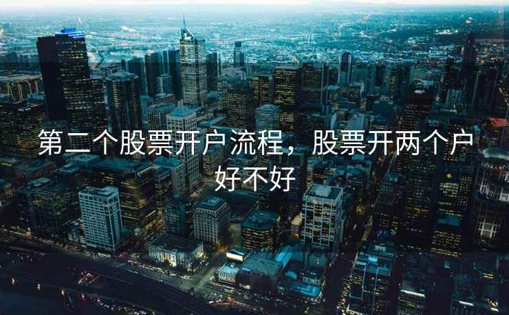 第二个股票开户流程，股票开两个户好不好  第2张