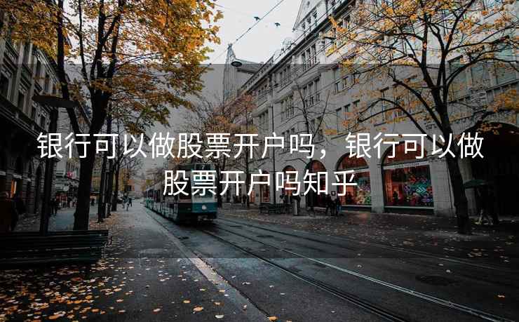 银行可以做股票开户吗，银行可以做股票开户吗知乎  第1张
