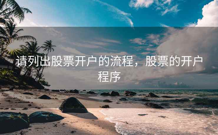 请列出股票开户的流程，股票的开户程序  第1张