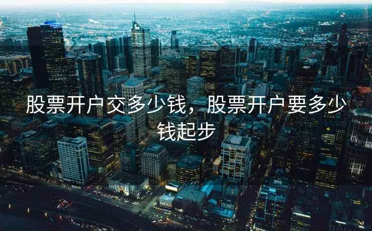 股票开户交多少钱，股票开户要多少钱起步  第2张