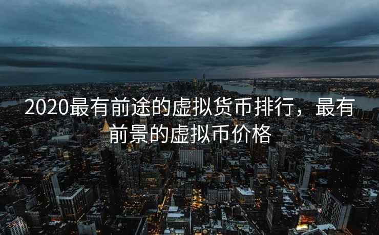 2020最有前途的虚拟货币排行，最有前景的虚拟币价格  第1张
