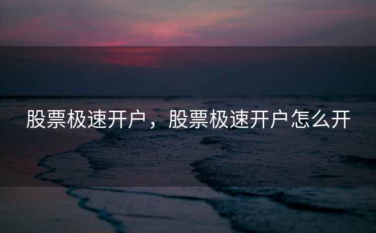 股票极速开户,股票极速开户怎么开 第1张 股票极速开户,股票极速开户怎么开 第1张