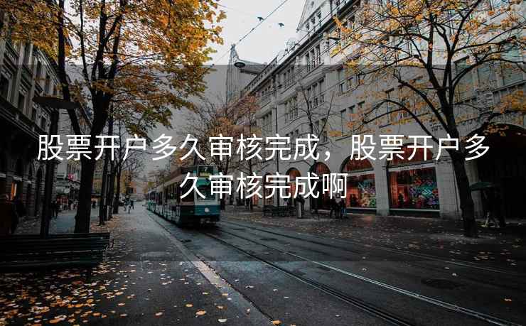 股票开户多久审核完成，股票开户多久审核完成啊  第2张