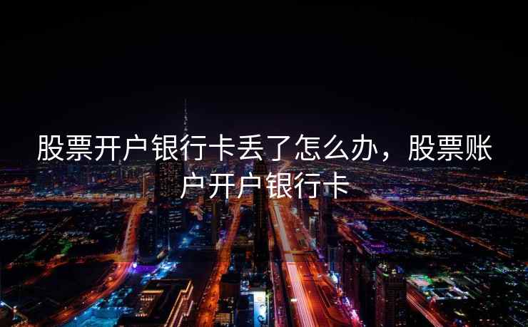 股票开户银行卡丢了怎么办，股票账户开户银行卡  第1张