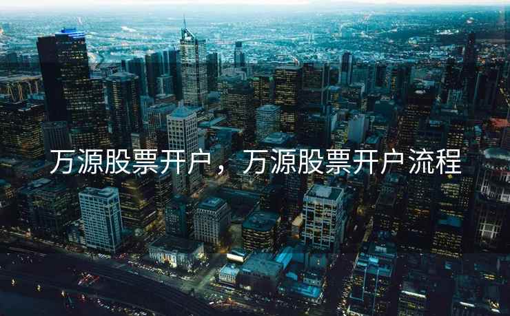 万源股票开户,万源股票开户流程 第1张 万源股票开户,万源股票开户流程 第1张