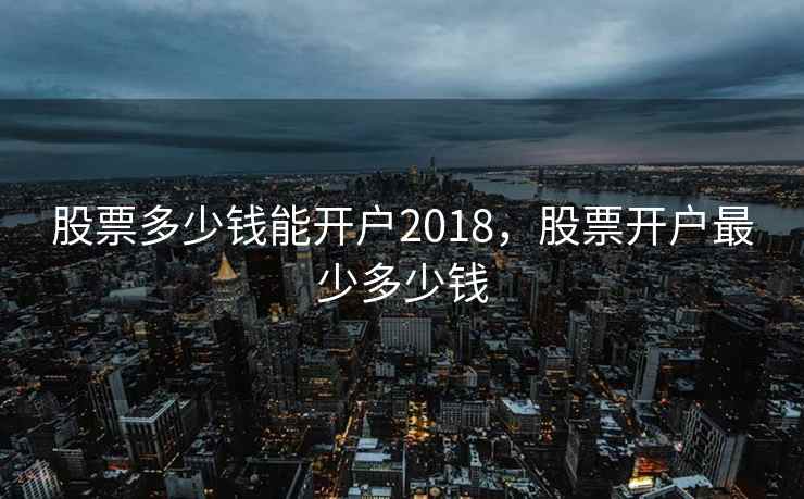 股票多少钱能开户2018，股票开户最少多少钱  第1张