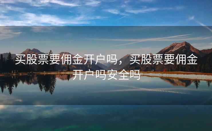 买股票要佣金开户吗，买股票要佣金开户吗安全吗  第2张
