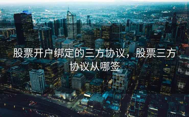 股票开户绑定的三方协议,股票三方协议从哪签 第1张 股票开户绑定的三方协议,股票三方协议从哪签 第1张
