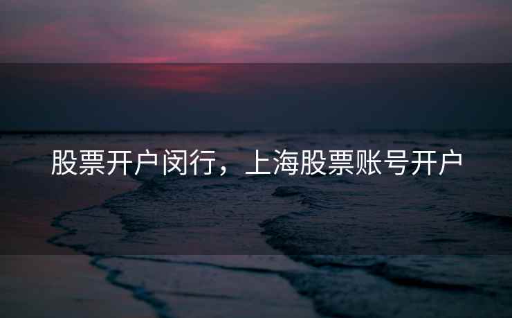 股票开户闵行，上海股票账号开户  第1张