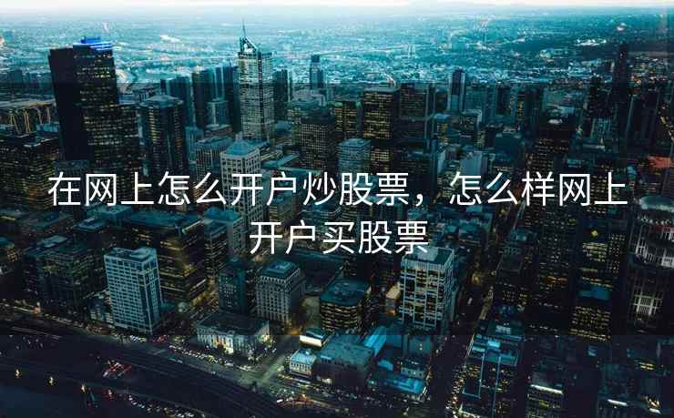 在网上怎么开户炒股票，怎么样网上开户买股票  第2张