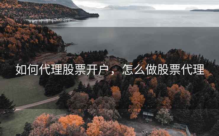 如何代理股票开户，怎么做股票代理  第1张