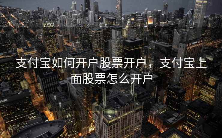支付宝如何开户股票开户，支付宝上面股票怎么开户  第1张
