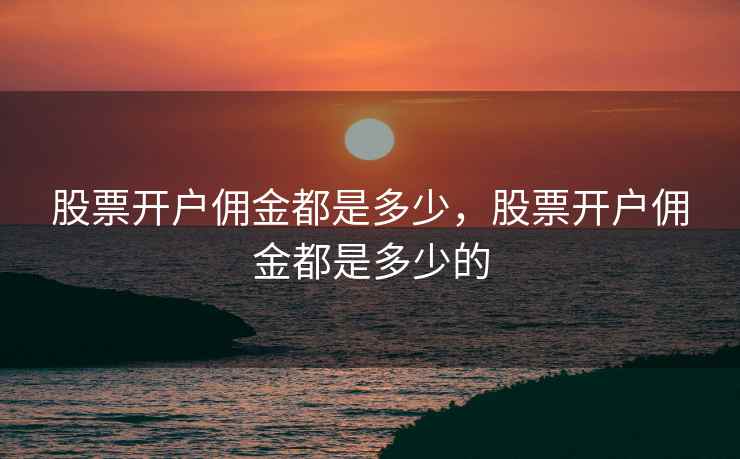 股票开户佣金都是多少，股票开户佣金都是多少的  第1张