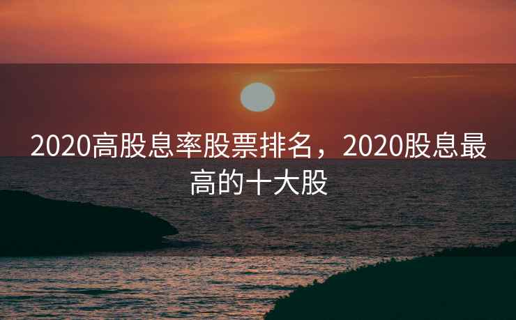 2020高股息率股票排名，2020股息最高的十大股  第2张