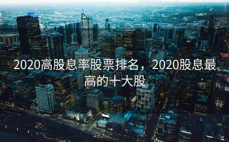 2020高股息率股票排名，2020股息最高的十大股  第1张