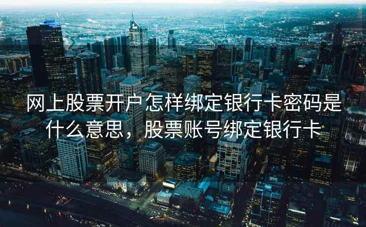 网上股票开户怎样绑定银行卡密码是什么意思，股票账号绑定银行卡  第2张