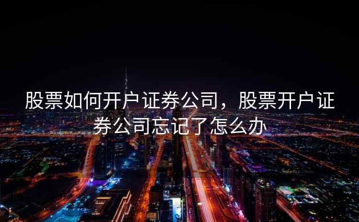 股票如何开户证券公司，股票开户证券公司忘记了怎么办  第1张