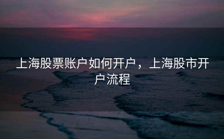 上海股票账户如何开户，上海股市开户流程  第1张