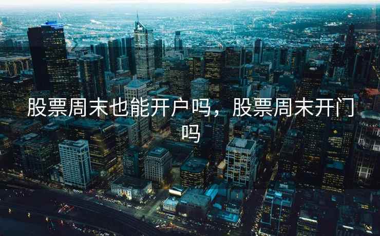 股票周末也能开户吗，股票周末开门吗  第2张