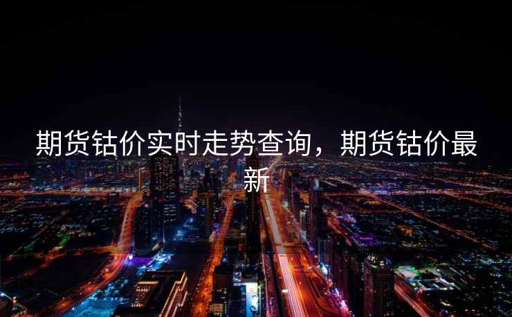 期货钴价实时走势查询，期货钴价最新  第2张