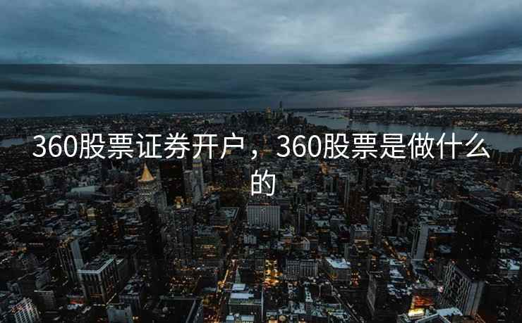 360股票证券开户，360股票是做什么的  第1张