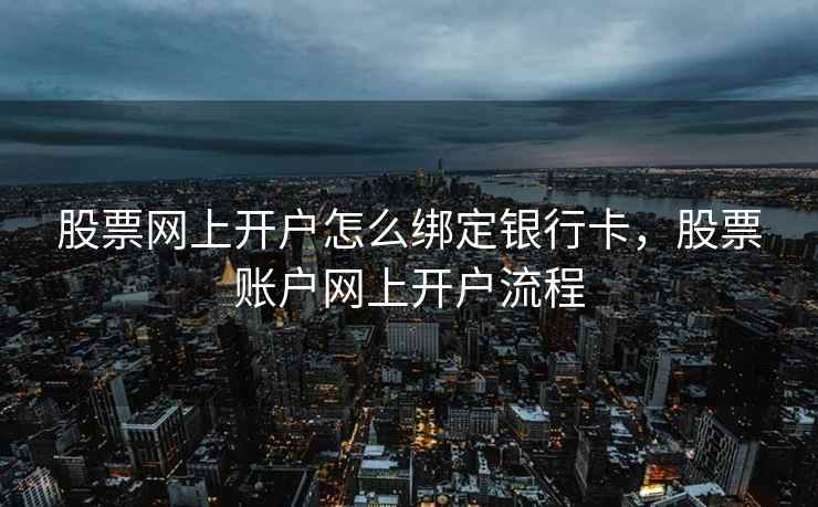股票网上开户怎么绑定银行卡，股票账户网上开户流程  第1张