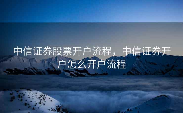 中信证券股票开户流程，中信证券开户怎么开户流程  第1张