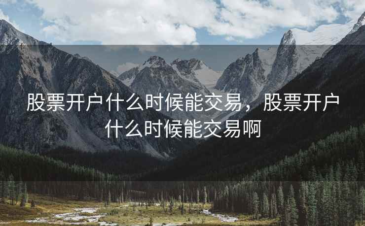 股票开户什么时候能交易，股票开户什么时候能交易啊  第1张