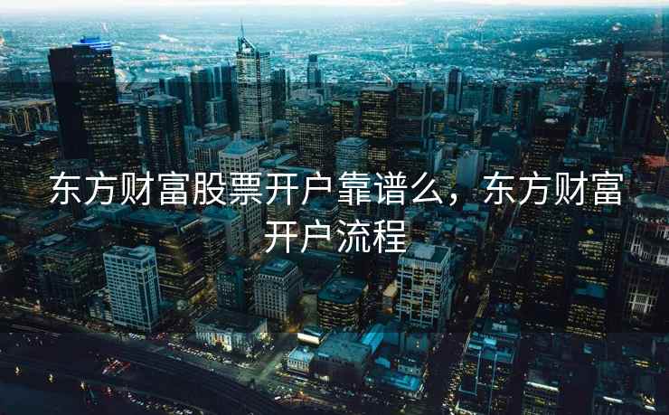 东方财富股票开户靠谱么，东方财富开户流程  第2张