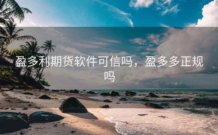 盈多利期货软件可信吗,盈多多正规吗 第1张 盈多利期货软件可信吗,盈多多正规吗 第1张