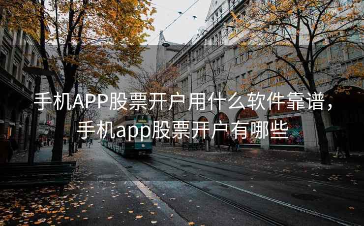 手机APP股票开户用什么软件靠谱，手机app股票开户有哪些  第1张