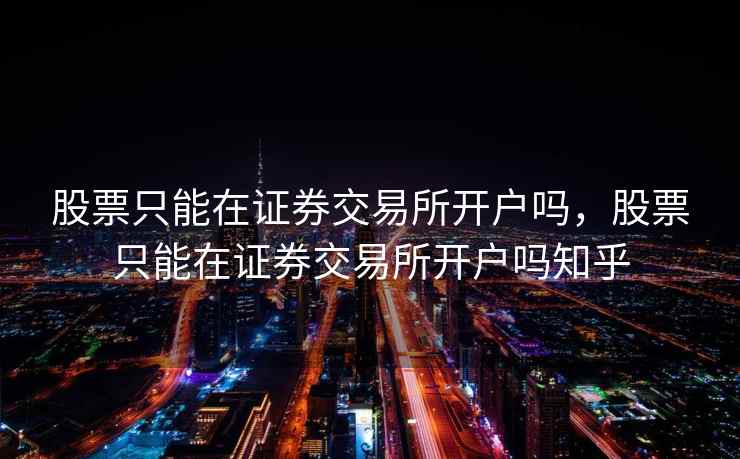 股票只能在证券交易所开户吗，股票只能在证券交易所开户吗知乎  第1张