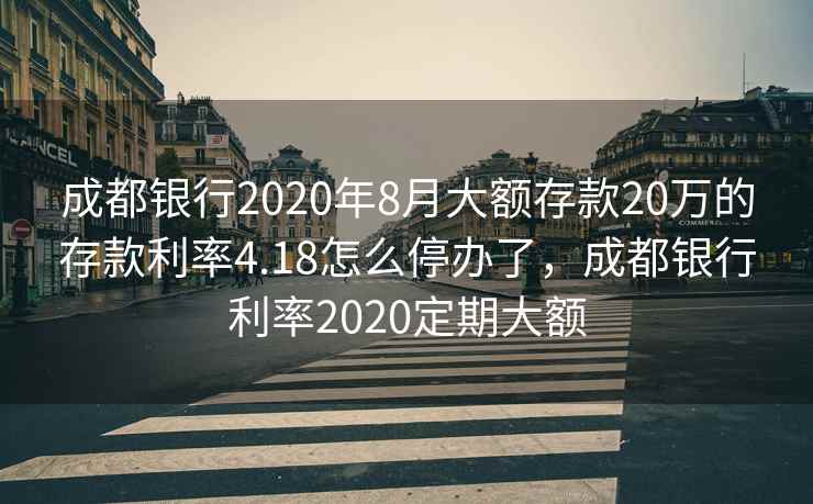 成都银行2020年8月大额存款20万的存款利率4.18怎么停办了，成都银行利率2020定期大额  第1张