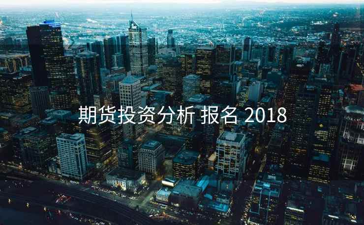 期货投资分析 报名 2018